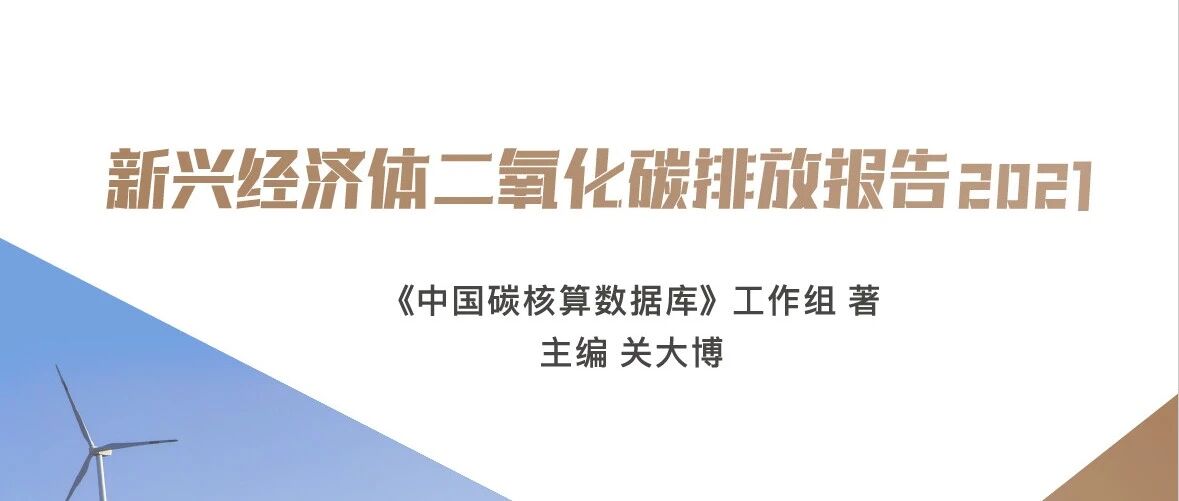 中国碳核算数据库工作组依托清华大学碳中和研究院发布全球《新兴经济体二氧化碳排放报告2021》