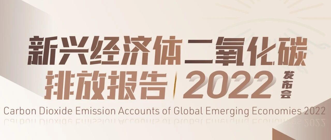 活动预告|《新兴经济体二氧化碳排放报告2022》报告发布会