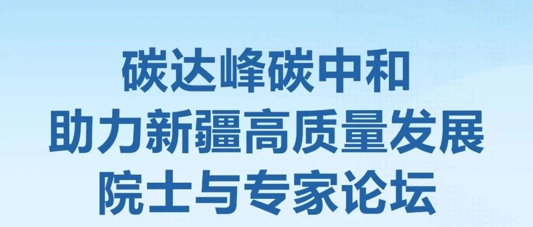 CEADs Update: The First Academician and Expert Forum on Promoting High-Quality Development in Xinjiang through Carbon Peaking and Carbon Neutrality